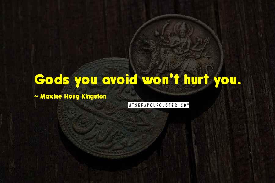 Maxine Hong Kingston Quotes: Gods you avoid won't hurt you.