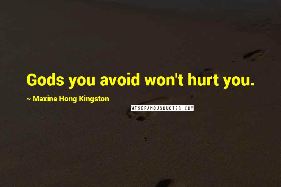 Maxine Hong Kingston Quotes: Gods you avoid won't hurt you.