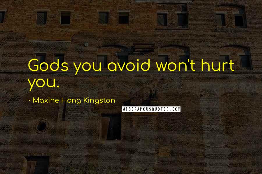 Maxine Hong Kingston Quotes: Gods you avoid won't hurt you.