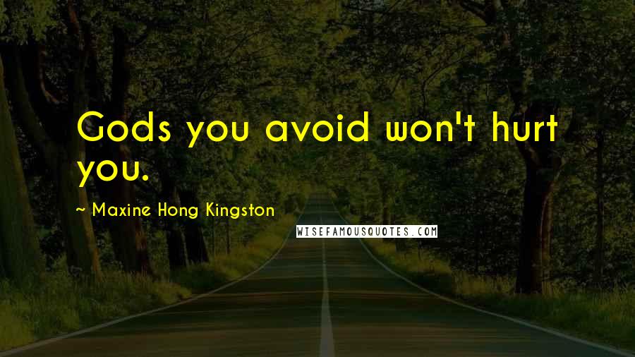 Maxine Hong Kingston Quotes: Gods you avoid won't hurt you.