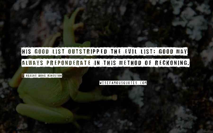 Maxine Hong Kingston Quotes: His Good list outstripped the Evil list; Good may always preponderate in this method of reckoning.