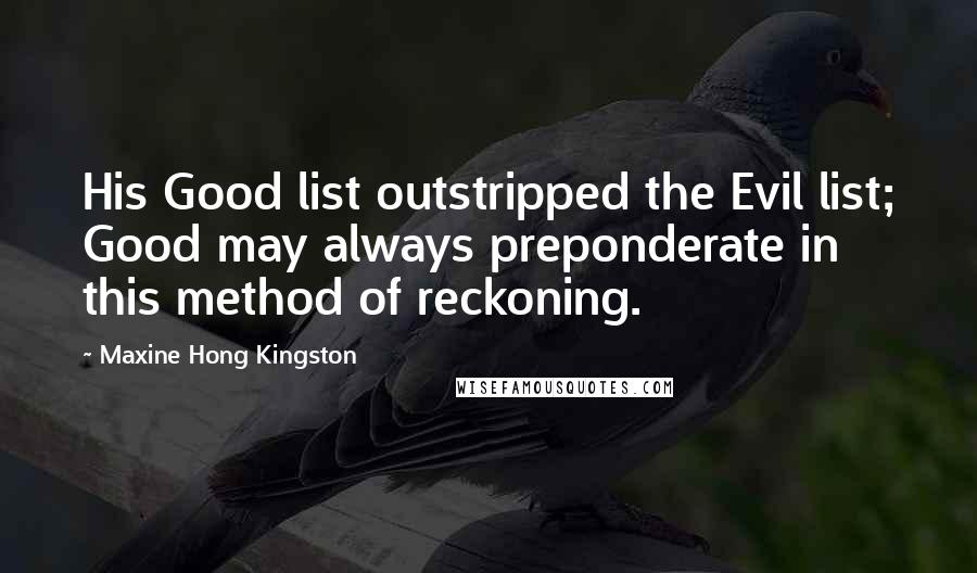 Maxine Hong Kingston Quotes: His Good list outstripped the Evil list; Good may always preponderate in this method of reckoning.