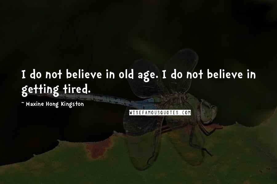 Maxine Hong Kingston Quotes: I do not believe in old age. I do not believe in getting tired.