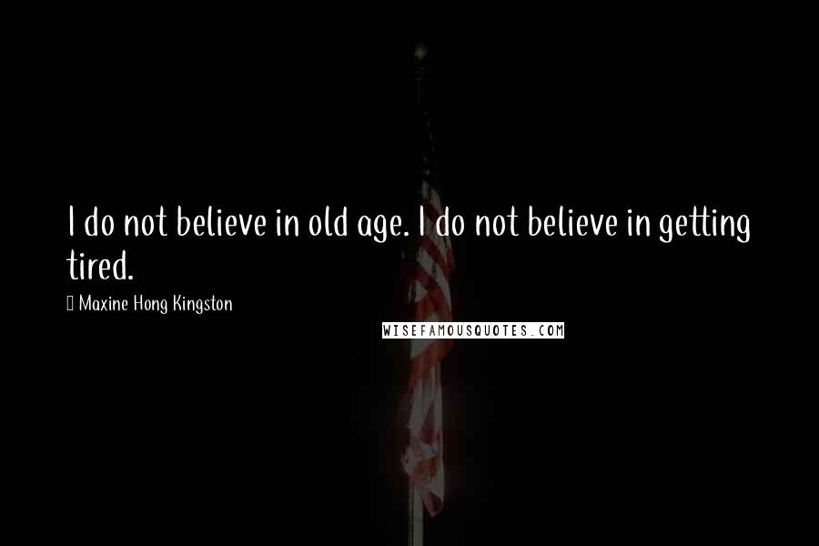 Maxine Hong Kingston Quotes: I do not believe in old age. I do not believe in getting tired.