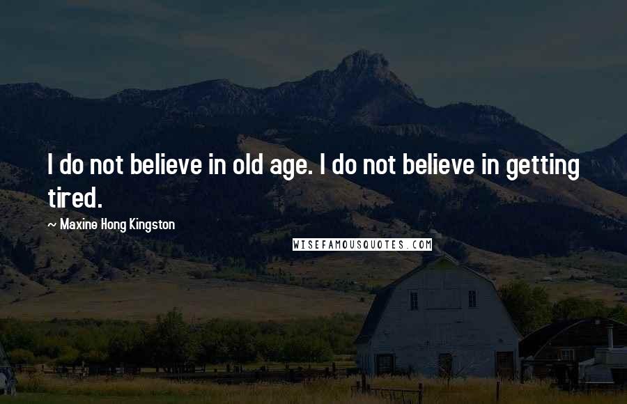 Maxine Hong Kingston Quotes: I do not believe in old age. I do not believe in getting tired.