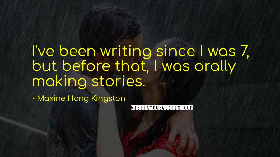 Maxine Hong Kingston Quotes: I've been writing since I was 7, but before that, I was orally making stories.