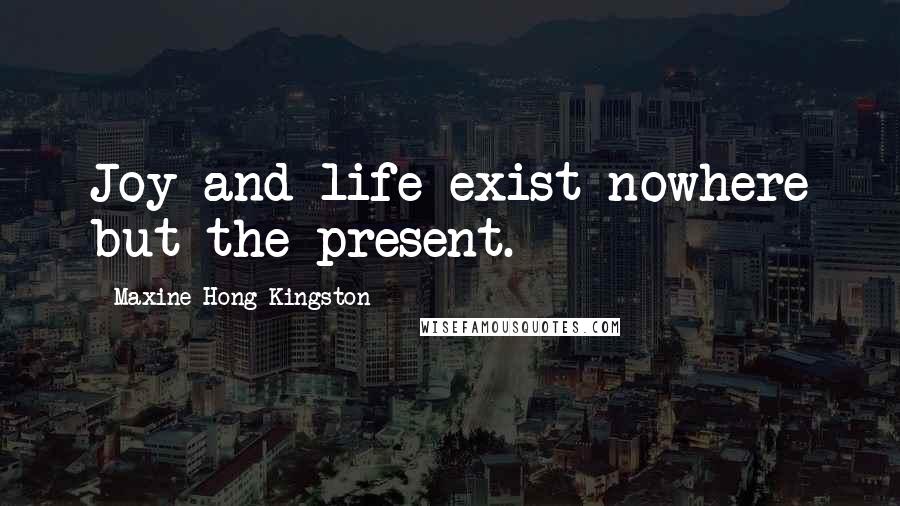 Maxine Hong Kingston Quotes: Joy and life exist nowhere but the present.