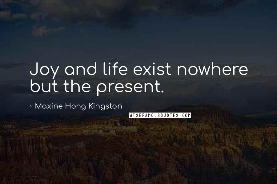Maxine Hong Kingston Quotes: Joy and life exist nowhere but the present.