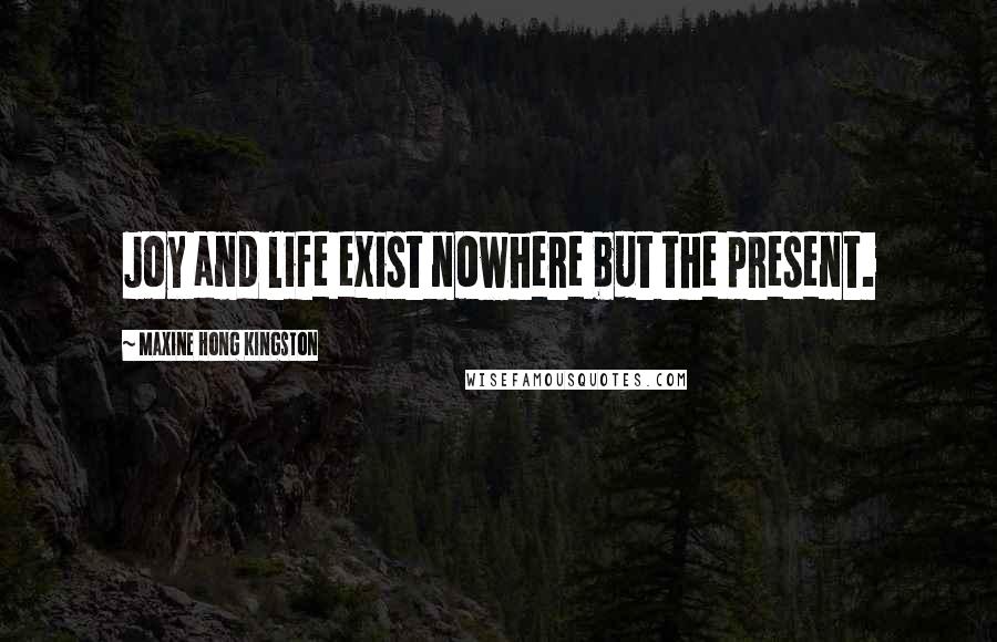 Maxine Hong Kingston Quotes: Joy and life exist nowhere but the present.