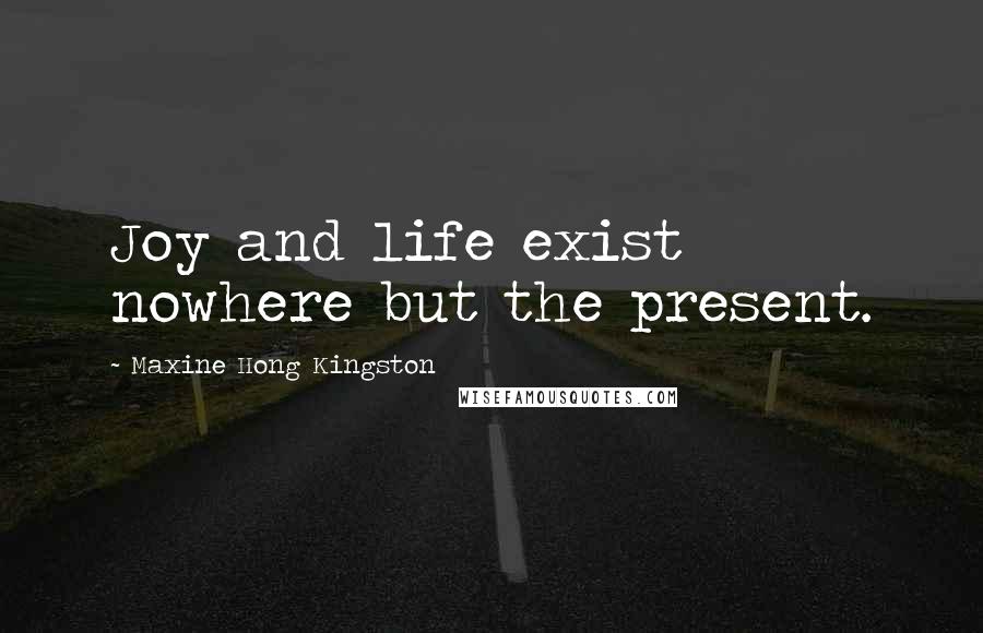 Maxine Hong Kingston Quotes: Joy and life exist nowhere but the present.