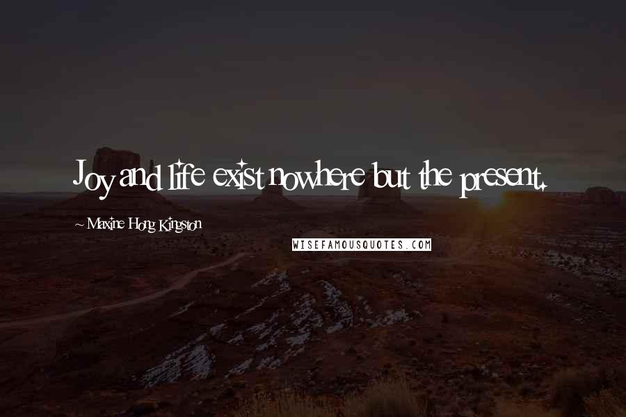 Maxine Hong Kingston Quotes: Joy and life exist nowhere but the present.