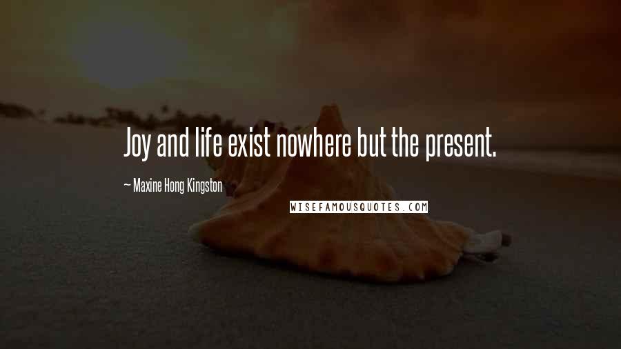 Maxine Hong Kingston Quotes: Joy and life exist nowhere but the present.