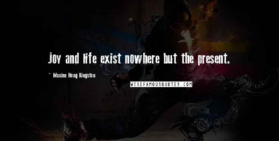 Maxine Hong Kingston Quotes: Joy and life exist nowhere but the present.