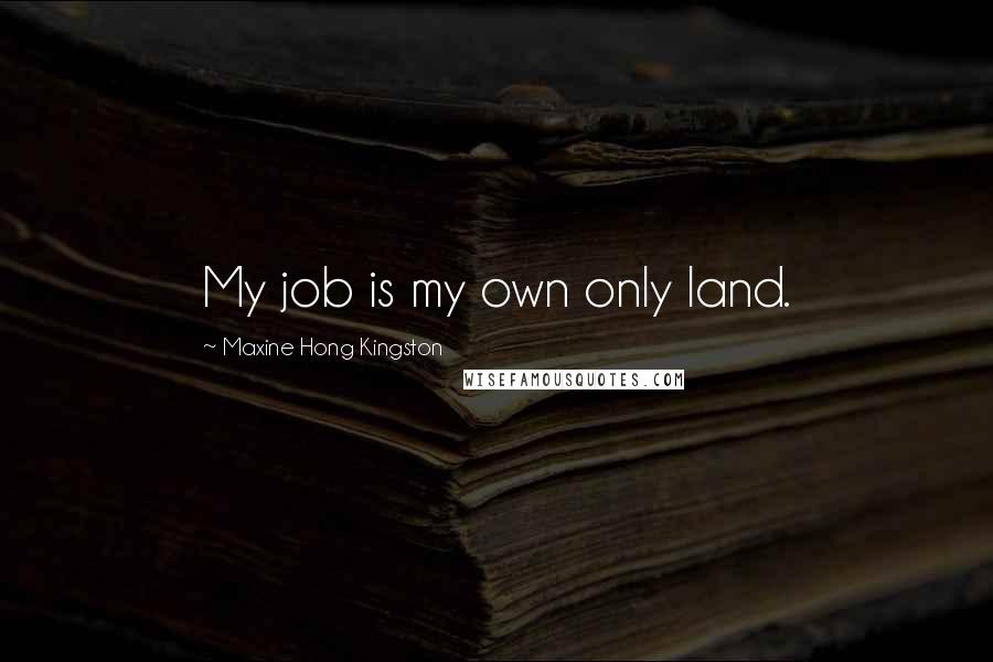 Maxine Hong Kingston Quotes: My job is my own only land.