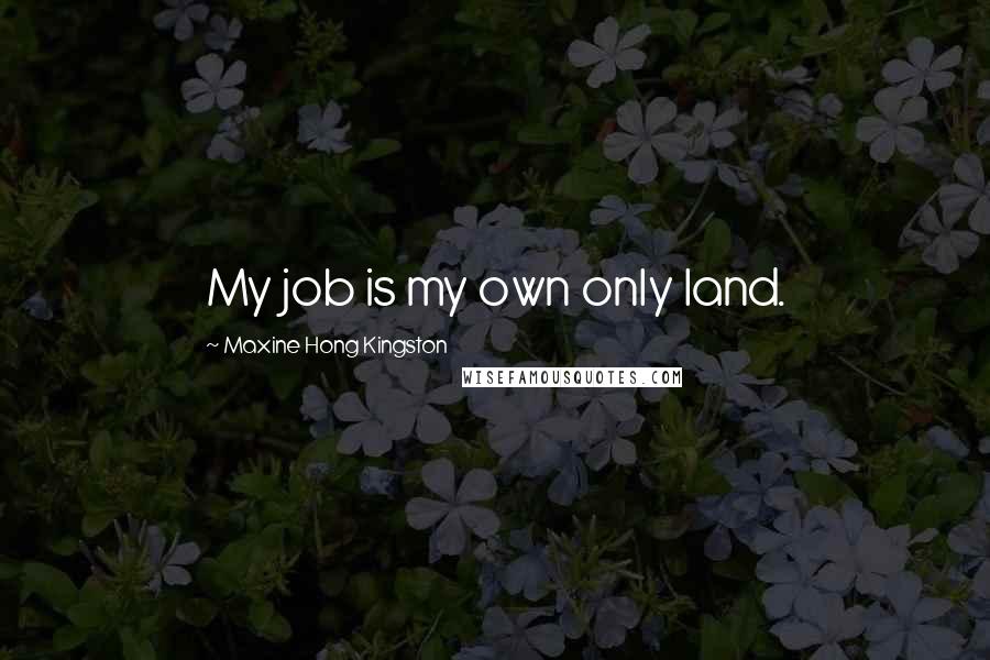 Maxine Hong Kingston Quotes: My job is my own only land.