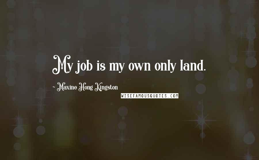 Maxine Hong Kingston Quotes: My job is my own only land.