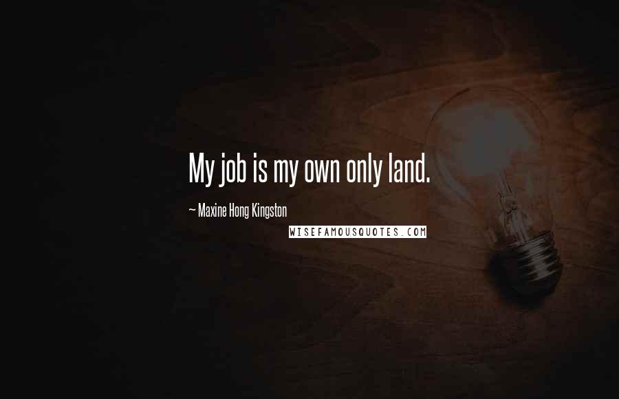 Maxine Hong Kingston Quotes: My job is my own only land.