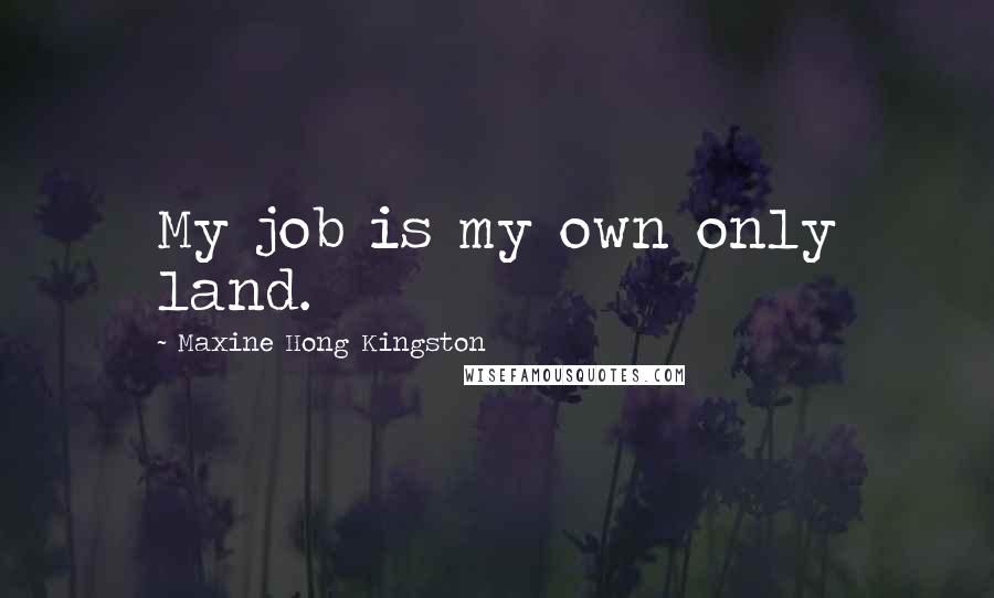 Maxine Hong Kingston Quotes: My job is my own only land.