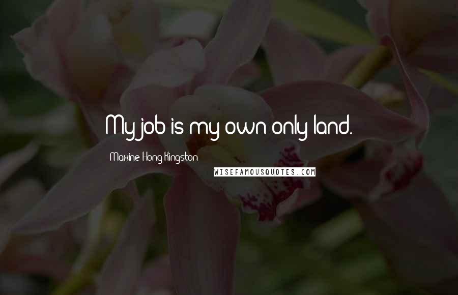 Maxine Hong Kingston Quotes: My job is my own only land.