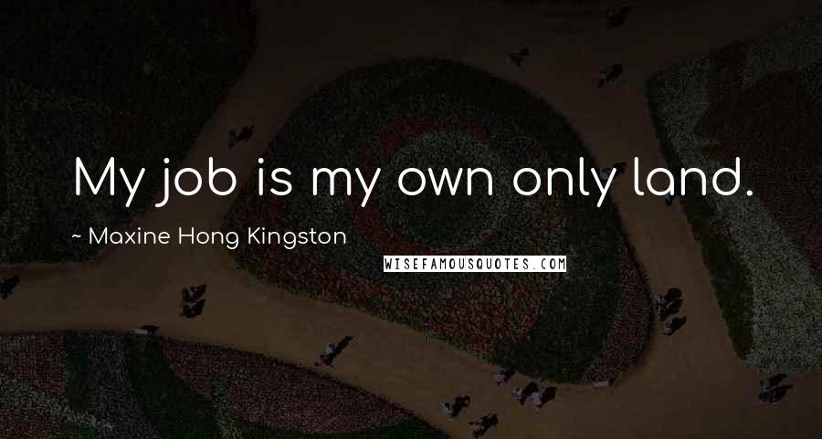 Maxine Hong Kingston Quotes: My job is my own only land.