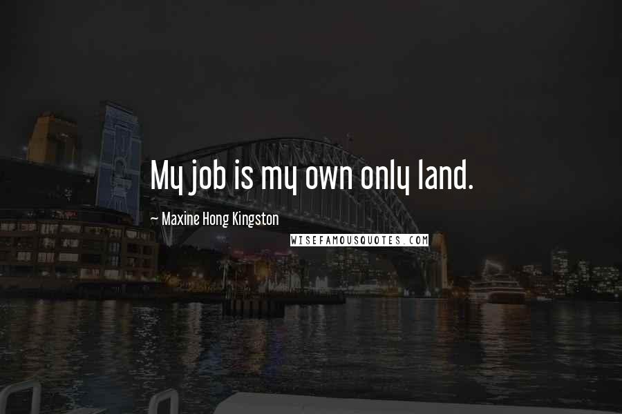 Maxine Hong Kingston Quotes: My job is my own only land.