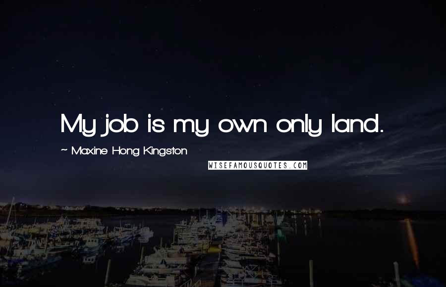 Maxine Hong Kingston Quotes: My job is my own only land.