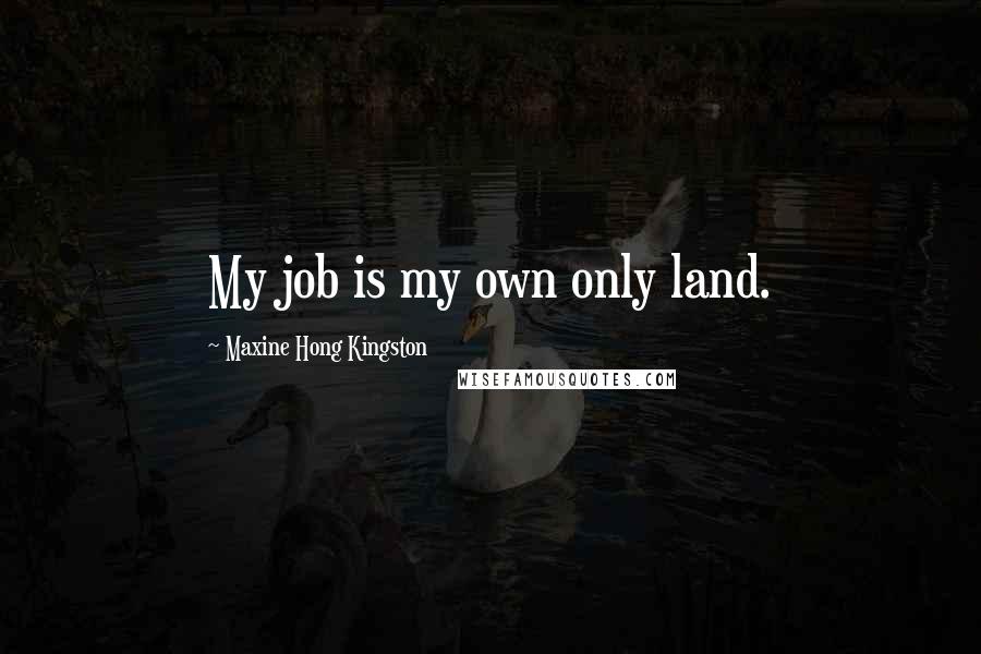 Maxine Hong Kingston Quotes: My job is my own only land.