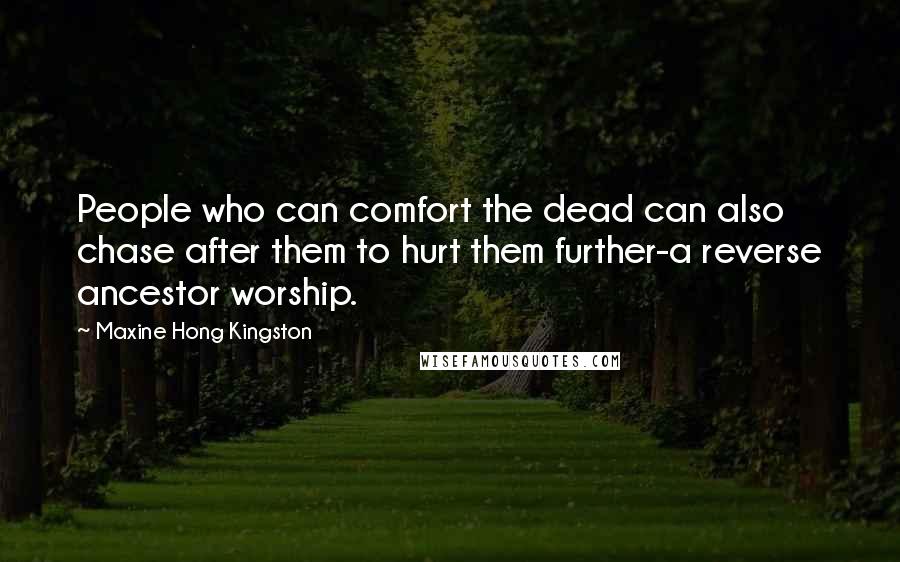 Maxine Hong Kingston Quotes: People who can comfort the dead can also chase after them to hurt them further-a reverse ancestor worship.