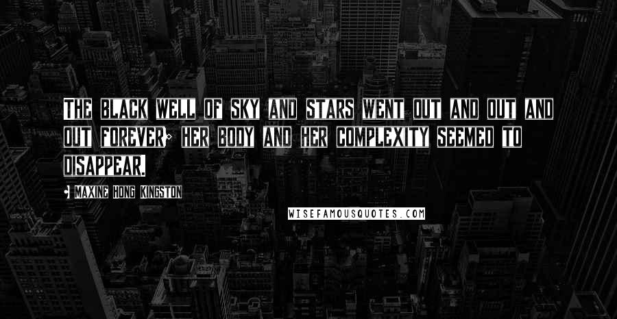 Maxine Hong Kingston Quotes: The black well of sky and stars went out and out and out forever; her body and her complexity seemed to disappear.
