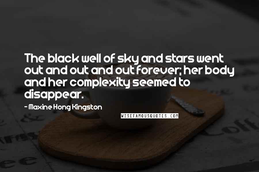 Maxine Hong Kingston Quotes: The black well of sky and stars went out and out and out forever; her body and her complexity seemed to disappear.