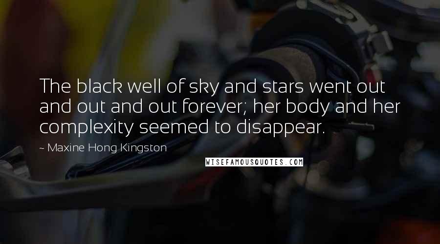 Maxine Hong Kingston Quotes: The black well of sky and stars went out and out and out forever; her body and her complexity seemed to disappear.