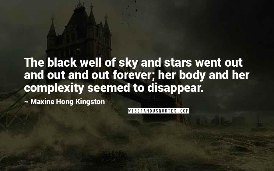 Maxine Hong Kingston Quotes: The black well of sky and stars went out and out and out forever; her body and her complexity seemed to disappear.