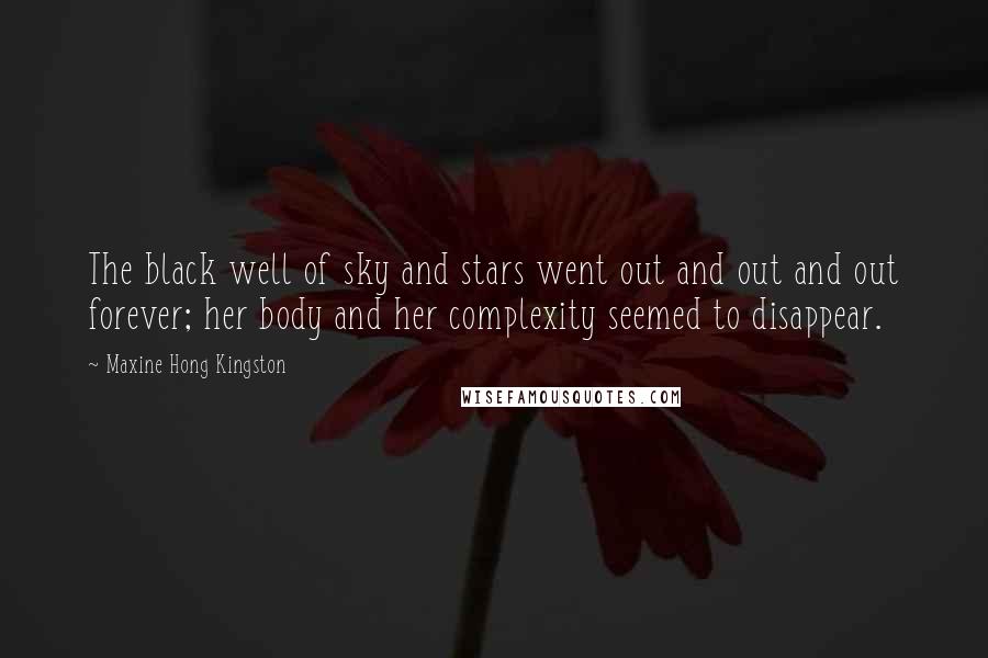 Maxine Hong Kingston Quotes: The black well of sky and stars went out and out and out forever; her body and her complexity seemed to disappear.