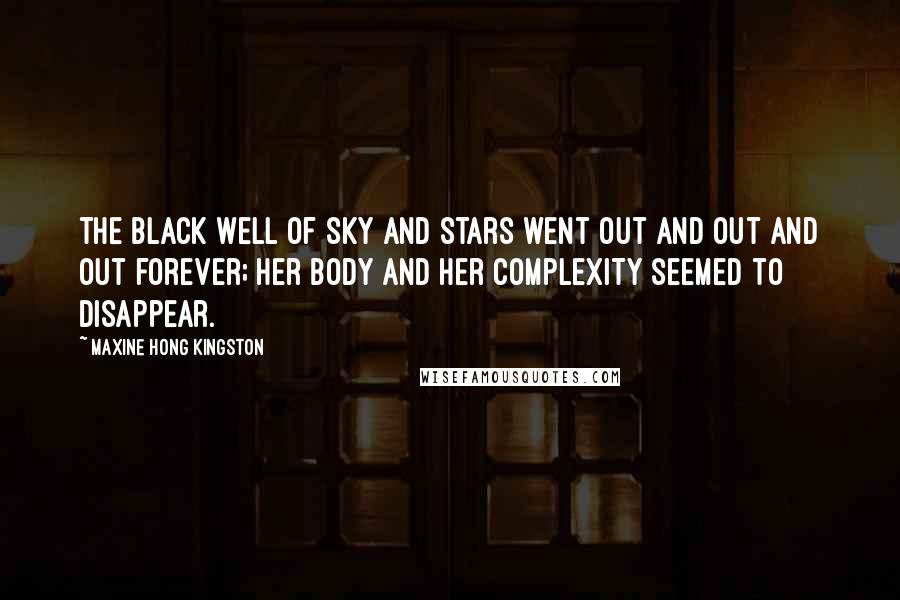 Maxine Hong Kingston Quotes: The black well of sky and stars went out and out and out forever; her body and her complexity seemed to disappear.