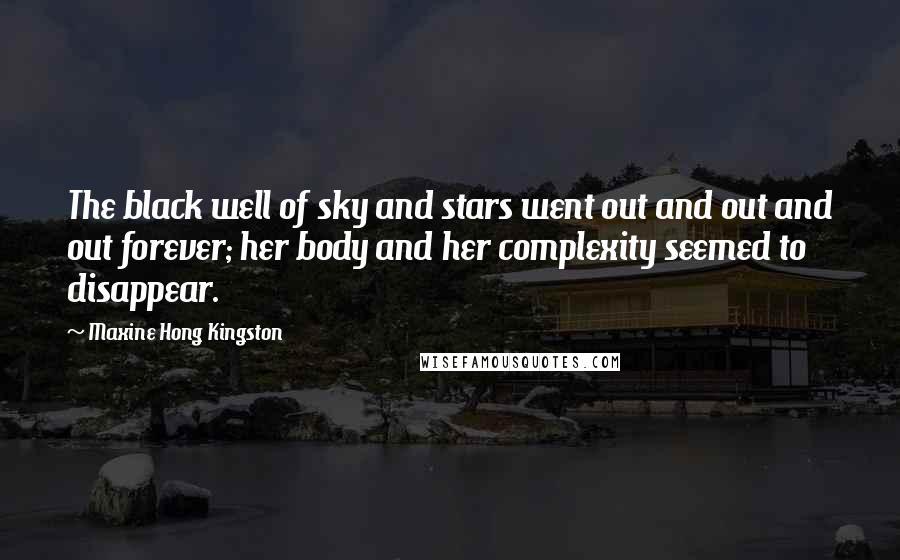 Maxine Hong Kingston Quotes: The black well of sky and stars went out and out and out forever; her body and her complexity seemed to disappear.