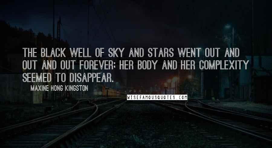 Maxine Hong Kingston Quotes: The black well of sky and stars went out and out and out forever; her body and her complexity seemed to disappear.