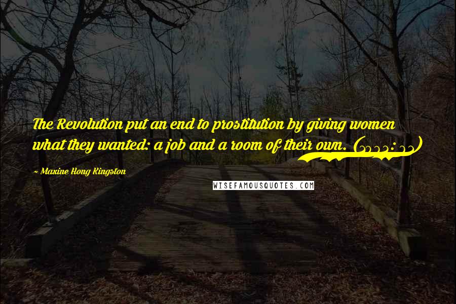 Maxine Hong Kingston Quotes: The Revolution put an end to prostitution by giving women what they wanted: a job and a room of their own. (1983: 61)