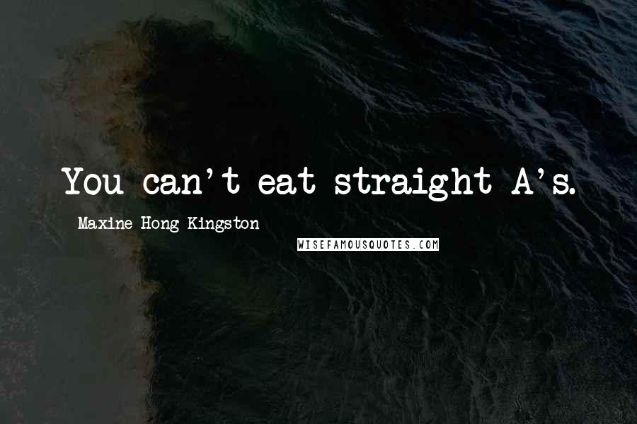 Maxine Hong Kingston Quotes: You can't eat straight A's.