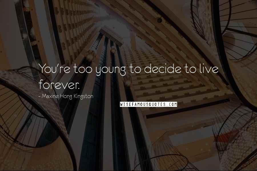 Maxine Hong Kingston Quotes: You're too young to decide to live forever.