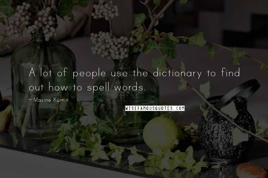 Maxine Kumin Quotes: A lot of people use the dictionary to find out how to spell words.