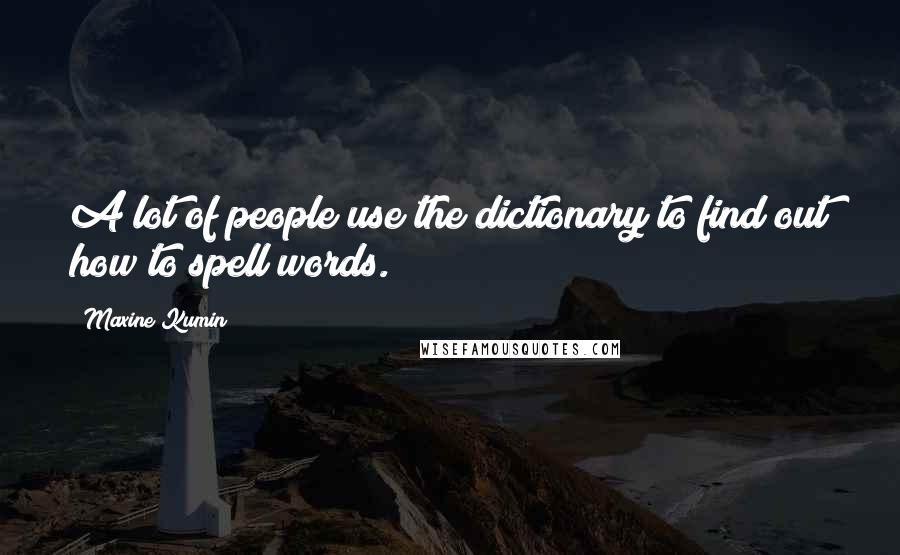 Maxine Kumin Quotes: A lot of people use the dictionary to find out how to spell words.
