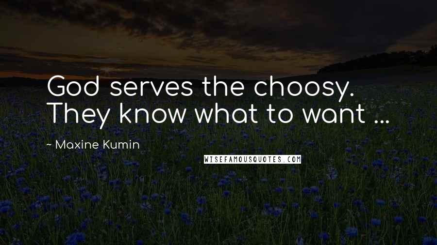 Maxine Kumin Quotes: God serves the choosy. They know what to want ...