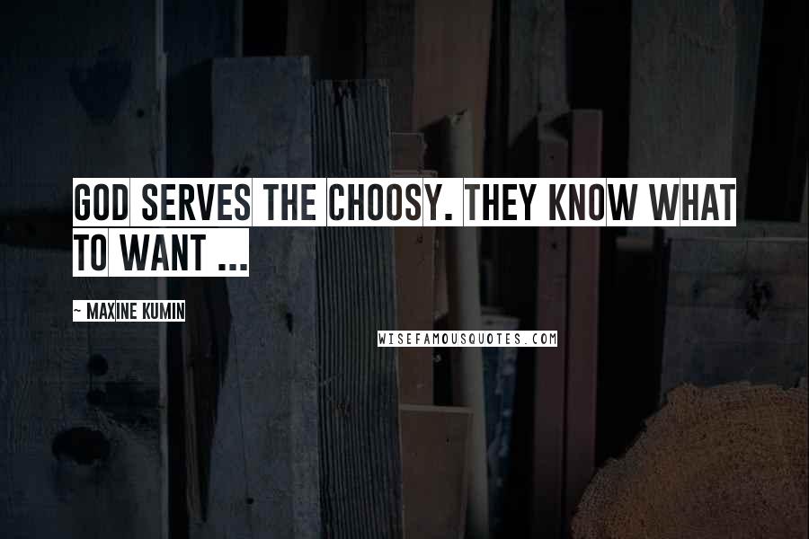 Maxine Kumin Quotes: God serves the choosy. They know what to want ...
