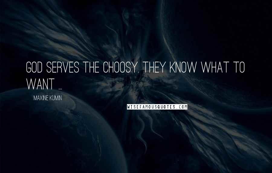 Maxine Kumin Quotes: God serves the choosy. They know what to want ...