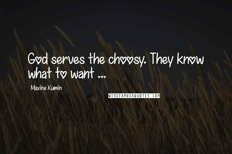Maxine Kumin Quotes: God serves the choosy. They know what to want ...