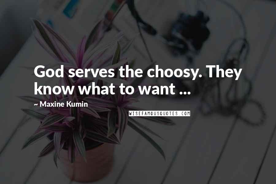 Maxine Kumin Quotes: God serves the choosy. They know what to want ...