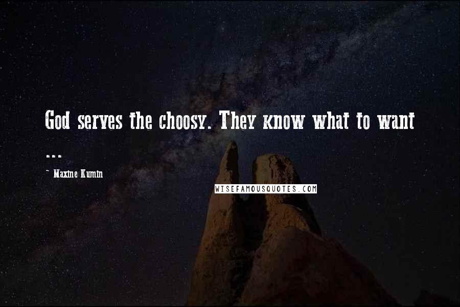 Maxine Kumin Quotes: God serves the choosy. They know what to want ...