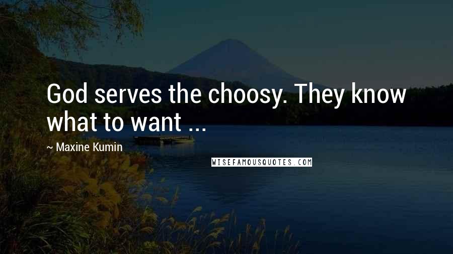 Maxine Kumin Quotes: God serves the choosy. They know what to want ...