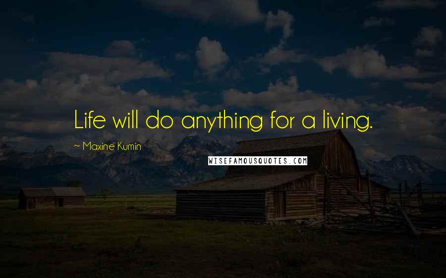 Maxine Kumin Quotes: Life will do anything for a living.