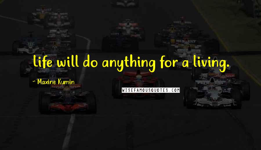 Maxine Kumin Quotes: Life will do anything for a living.